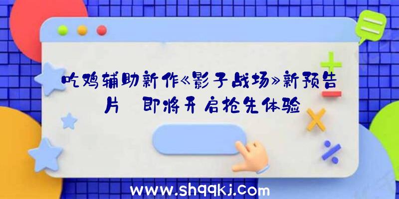 吃鸡辅助新作《影子战场》新预告片